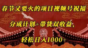 春节又要火的项目视频号祝福,分成计划+带货双收益,轻松日入几张【揭秘】-湘创网