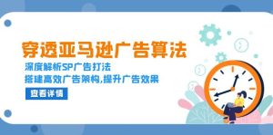 (13680期)穿透亚马逊广告算法,深度解析SP广告打法,搭建高效广告架构,提升广告效果-湘创网