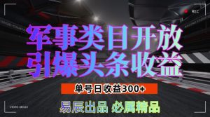 军事类目开放引爆头条收益,单号日入3张,新手也能轻松实现收益暴涨【揭秘】-湘创网
