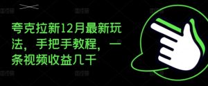 夸克拉新12月最新玩法,手把手教程,一条视频收益几千-湘创网