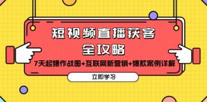 (13439期)短视频直播获客全攻略:7天起爆作战图+互联网新营销+爆款案例详解-湘创网