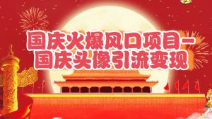 国庆爆火风口项目——国庆头像引流变现,零门槛高收益,小白也能起飞-湘创网