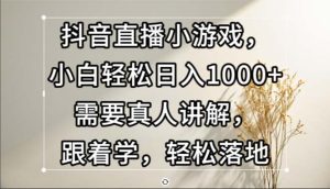 (13075期)抖音直播小游戏,小白轻松日入1000+需要真人讲解,跟着学,轻松落地-湘创网