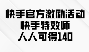 (13903期)快手官方激励活动-快手特效师,人人可得140-湘创网