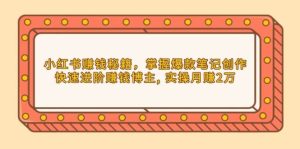 小红书赚钱秘籍，掌握爆款笔记创作，快速进阶赚钱博主, 实操月赚2万-湘创网