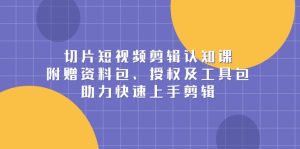 (13888期)切片短视频剪辑认知课,附赠资料包、授权及工具包,助力快速上手剪辑-湘创网
