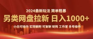 2024暴利长期实现躺挣,另类网盘拉新,简单发视频泛流拉新变现,适合个人矩阵工作室轻松日入多张-湘创网