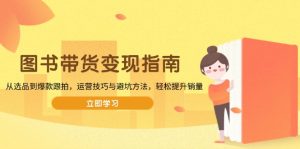 (13985期)图书带货变现指南,从选品到爆款跟拍,运营技巧与避坑方法,轻松提升销量-湘创网