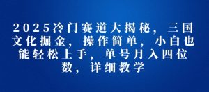 2025冷门赛道大揭秘,三国文化掘金,操作简单,小白也能轻松上手,单号月入四位数,详细教学-湘创网