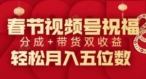 春节视频号祝福项目,撸视频号分成计划+带货,双收益月入过W-湘创网