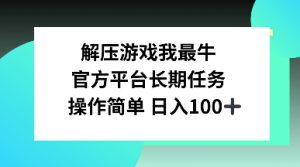 解压游戏我最牛,官方平台长期任务,操作简单 日入100+-湘创网