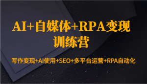 AI+自媒体+RPA变现训练营:写作变现+AI使用+SEO+多平台运营+RPA自动化-湘创网