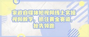 家政自媒体短视频线上实操视频教学,抓住黄金赛道,抢先领跑!-湘创网