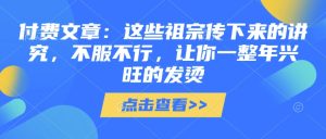 付费文章:这些祖宗传下来的讲究,不服不行,让你一整年兴旺的发烫!(全文收藏)-湘创网