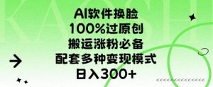 AI软件换L,100%过原创,搬运涨粉必备,配套多种变现模式,日入300+-湘创网