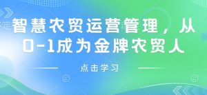 智慧农贸运营管理,从0-1成为金牌农贸人-湘创网