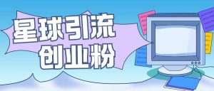 星球引流创业粉操作简单可矩阵操作日引200+精准粉-湘创网