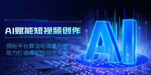 (13911期)AI赋能短视频创作,揭秘平台算法与流量机制,助力打造爆款短视频文案-湘创网
