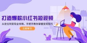 打造爆款小红书短视频,从定位到变现全攻略,手把手教你掌握变现技巧-湘创网