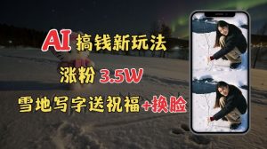 冬季搞钱新玩法,雪地写字表白送祝福、换脸,用免费AI手把手教你制作,轻松涨粉3.5w,接单到手软-湘创网