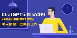 ChatGPT全能实战班,安装注册到赚钱思路,单人顶整个团队的工作-湘创网