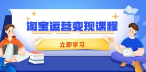(14016期)淘宝运营变现课程,涵盖店铺运营、推广、数据分析,助力商家提升-湘创网