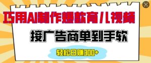 用AI制作情感育儿爆款视频,接广告商单到手软,日入200+-湘创网
