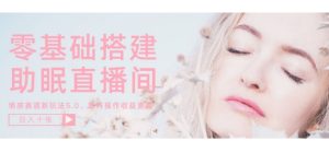零基础手把手教你搭建助眠直播间,月入过W,可矩阵操作放大收益-湘创网