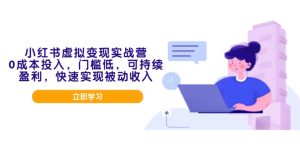 (14045期)小红书虚拟变现实战营,0成本投入,门槛低,可持续盈利,快速实现被动收入-湘创网