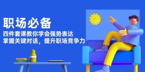(13901期)职场必备,四件套课教你学会强势表达,掌握关键对话,提升职场竞争力-湘创网