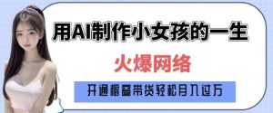 爆火AI小女孩从1岁到80岁制作教程拆解,纯原创制作,日入多张-湘创网