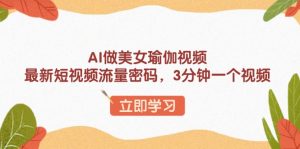 (13992期)AI做美女瑜伽视频,最新短视频流量密码,3分钟一个视频-湘创网