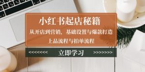 (13912期)小红书起店秘籍:从开店到营销,基础设置与爆款打造、上品流程与拍单流程-湘创网