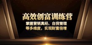 (13911期)高效创富训练营:掌握营销真经、自我管理等多维度,实现财富倍增-湘创网
