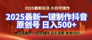 2025最新零基础制作100%过原创的美女抖音号,轻松日引百粉,后端转化日入5张-湘创网