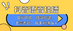 抖音语音无人挂播,每天躺赚1000+,新老号0粉可播,简单好操作,不限流不违规-湘创网