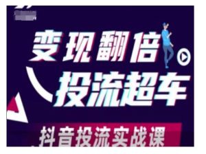 变现翻倍投流超车,抖音投流实战课-湘创网