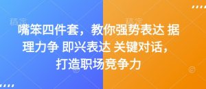 嘴笨四件套,教你强势表达 据理力争 即兴表达 关键对话,打造职场竞争力-湘创网