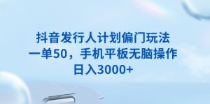 (13967期)抖音发行人计划偏门玩法,一单50,手机平板无脑操作,日入3000+-湘创网