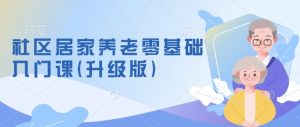 社区居家养老零基础入门课(升级版)了解新手做养老的可行模式,掌握养老项目的筹备方法-湘创网
