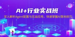 AI+行业实战班,深入解析Agent配置与实战应用,快速掌握AI落地技巧-湘创网