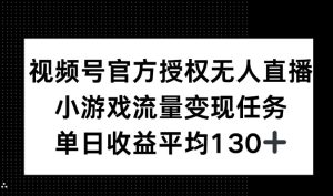 视频号官方授权无人直播,小游戏流量任务,单日收益平均130+-湘创网