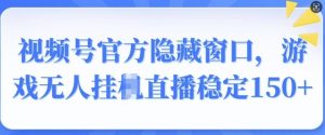 视频号官方隐藏窗口,游戏无人挂JI直播稳定150+-湘创网