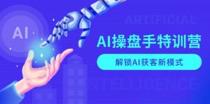 AI操盘手特训营,解锁AI获客新模式,全面掌握AI商业应用与提示词技巧-湘创网