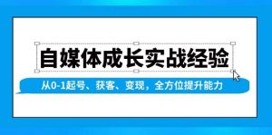 自媒体成长实战经验,从0-1起号、获客、变现,全方位提升能力-湘创网
