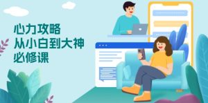 (13913期)心力 攻略,从小白到大神必修课,技能与心力独立,助你自信从容面对挑战-湘创网