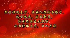抖音临近春节,年轻人找跨年搭子,这个热点,当天起号,新号作品当天破万,小白轻松上手,日入多张-湘创网
