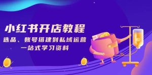 小红书开店教程,选品、账号搭建到私域运营,一站式学习资料-湘创网