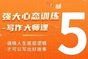 强大心态训练——写作大师课,通晓人生底层逻辑,才可以写出好故事-湘创网