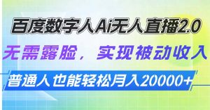 (13976期)百度数字人Ai无人直播2.0,无需露脸,实现被动收入,普通人也能轻松月...-湘创网